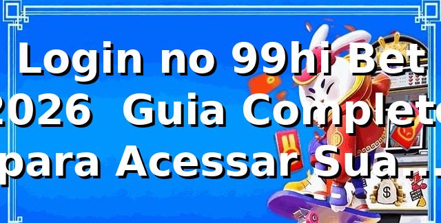 Login no 99hi Bet 2026 🚀 Guia Completo para Acessar Sua Conta